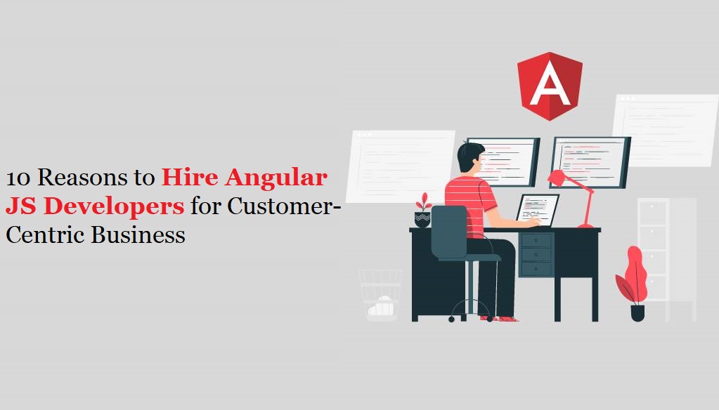 10 Reasons to Hire Angular JS Developers for Customer-Centric Business