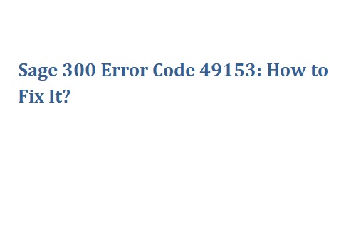 Sage 300 Error Code 49153: How to Fix It?