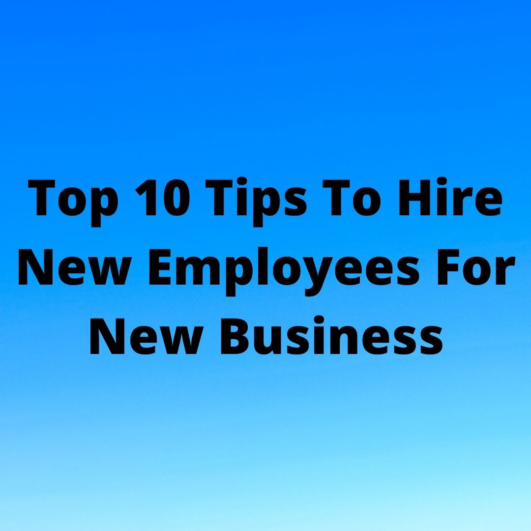 Top 10 Tips To Hire New Employees For New Business